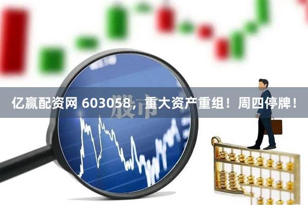 亿赢配资网 603058，重大资产重组！周四停牌！