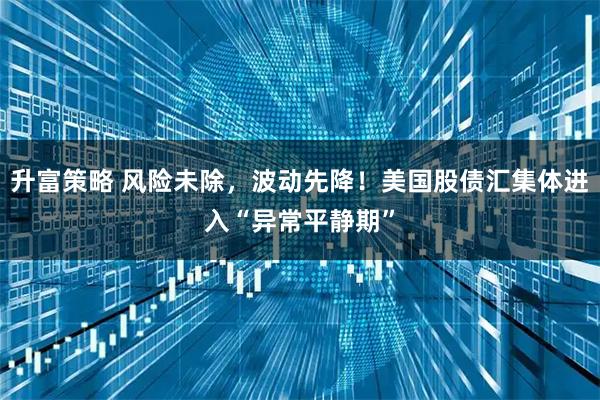 升富策略 风险未除，波动先降！美国股债汇集体进入“异常平静期”