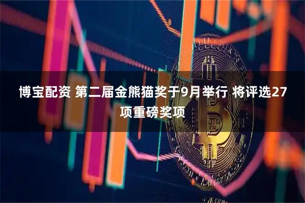 博宝配资 第二届金熊猫奖于9月举行 将评选27项重磅奖项