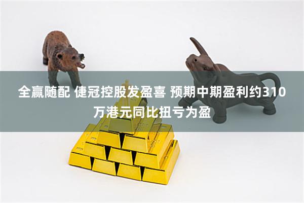 全赢随配 倢冠控股发盈喜 预期中期盈利约310万港元同比扭亏为盈