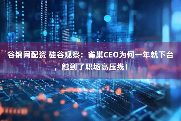 谷锦网配资 硅谷观察：雀巢CEO为何一年就下台，触到了职场高压线！