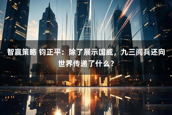 智赢策略 钧正平：除了展示国威，九三阅兵还向世界传递了什么？
