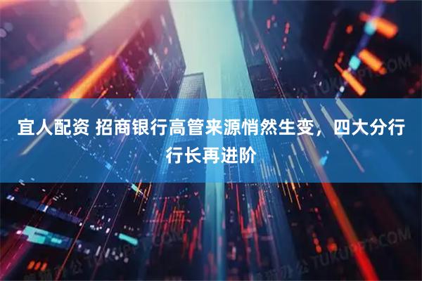 宜人配资 招商银行高管来源悄然生变，四大分行行长再进阶