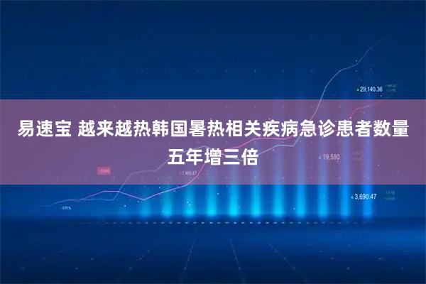 易速宝 越来越热　韩国暑热相关疾病急诊患者数量五年增三倍