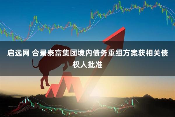 启远网 合景泰富集团境内债务重组方案获相关债权人批准