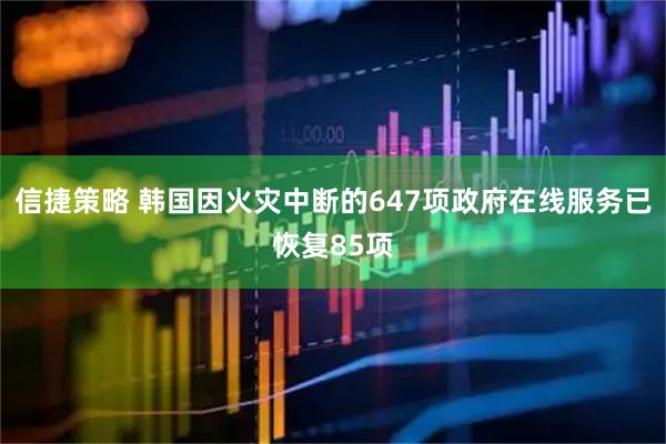 信捷策略 韩国因火灾中断的647项政府在线服务已恢复85项