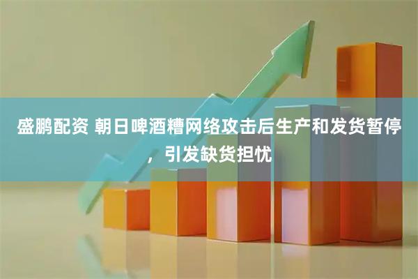 盛鹏配资 朝日啤酒糟网络攻击后生产和发货暂停，引发缺货担忧