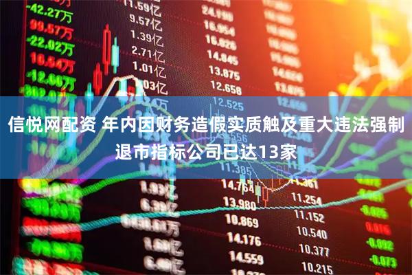 信悦网配资 年内因财务造假实质触及重大违法强制退市指标公司已达13家