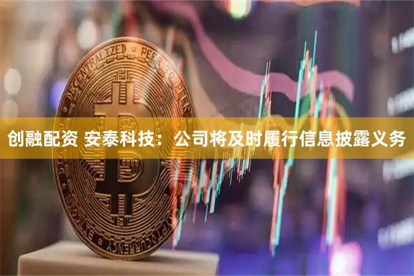 创融配资 安泰科技：公司将及时履行信息披露义务