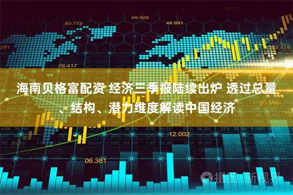 海南贝格富配资 经济三季报陆续出炉 透过总量、结构、潜力维度解读中国经济