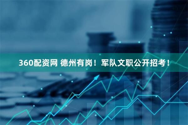 360配资网 德州有岗！军队文职公开招考！