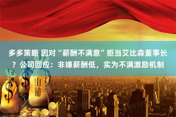 多多策略 因对“薪酬不满意”拒当艾比森董事长？公司回应：非嫌薪酬低，实为不满激励机制