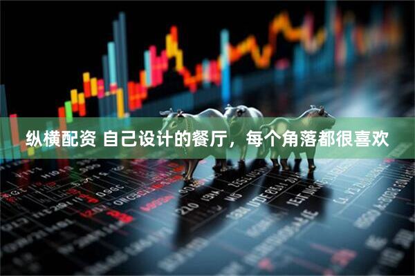 纵横配资 自己设计的餐厅，每个角落都很喜欢