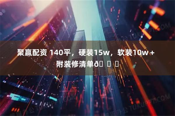 聚赢配资 140平，硬装15w，软装10w＋ 附装修清单👇