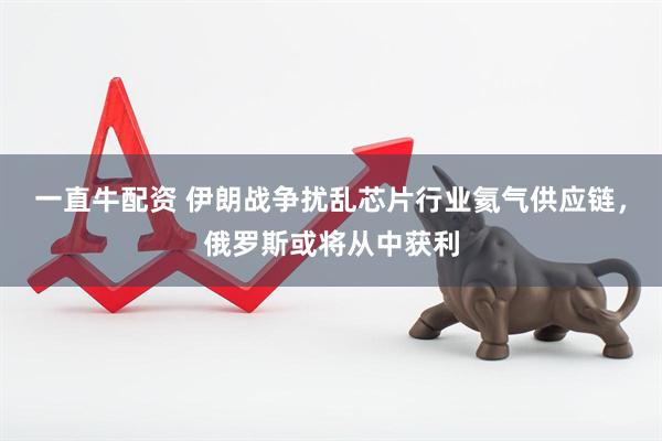 一直牛配资 伊朗战争扰乱芯片行业氦气供应链，俄罗斯或将从中获利